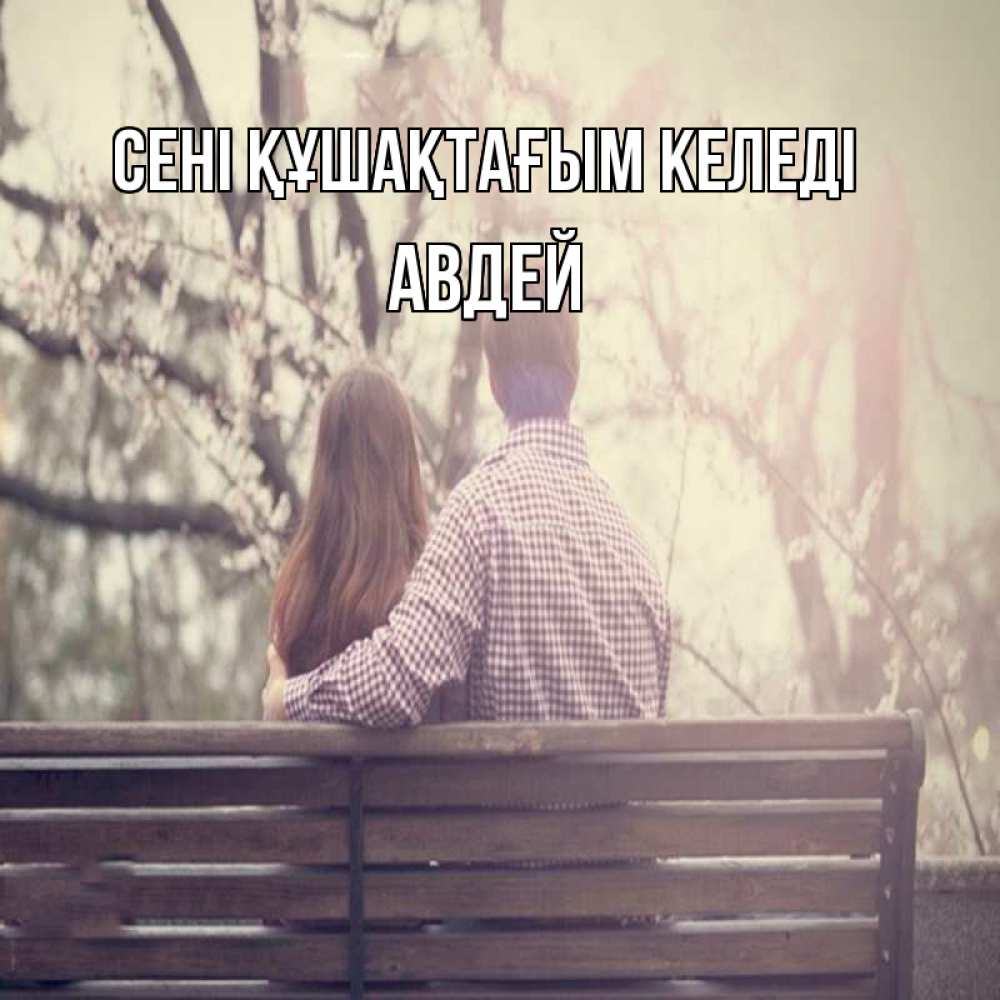 Күн сайын ашық хат с именем, Авдей сені құшақтағым келеді цветут деревья весна Онлайн тегін жүктеп алу тілектері бар керемет карта 