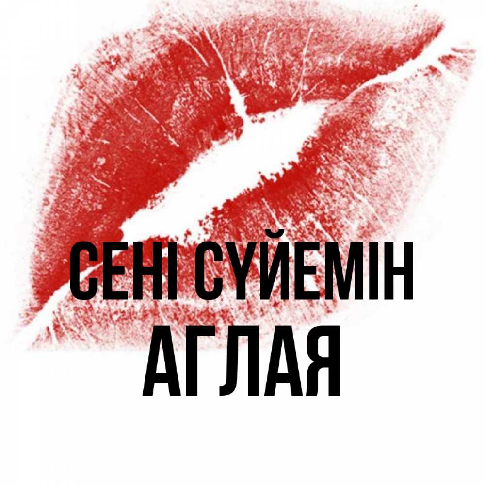 Күн сайын ашық хат с именем, Аглая Сені сүйемін открытка с пожеланием поцелуя Онлайн тегін жүктеп алу тілектері бар керемет карта 