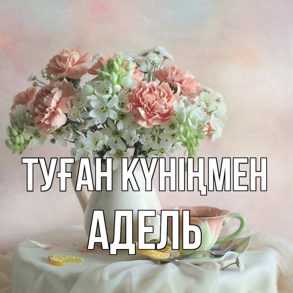 Күн сайын ашық хат с именем, Адель Туған күніңмен с цветами Онлайн тегін жүктеп алу тілектері бар керемет карта 