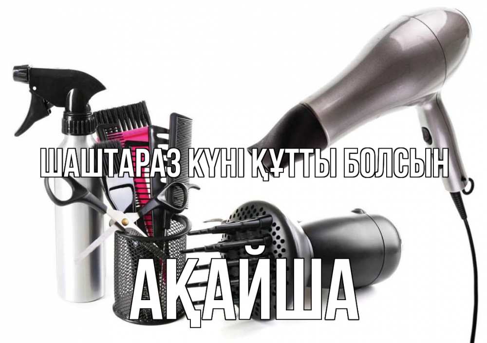 Күн сайын ашық хат с именем, АҚАЙША Шаштараз күні құтты болсын расческа фен Онлайн тегін жүктеп алу тілектері бар керемет карта 