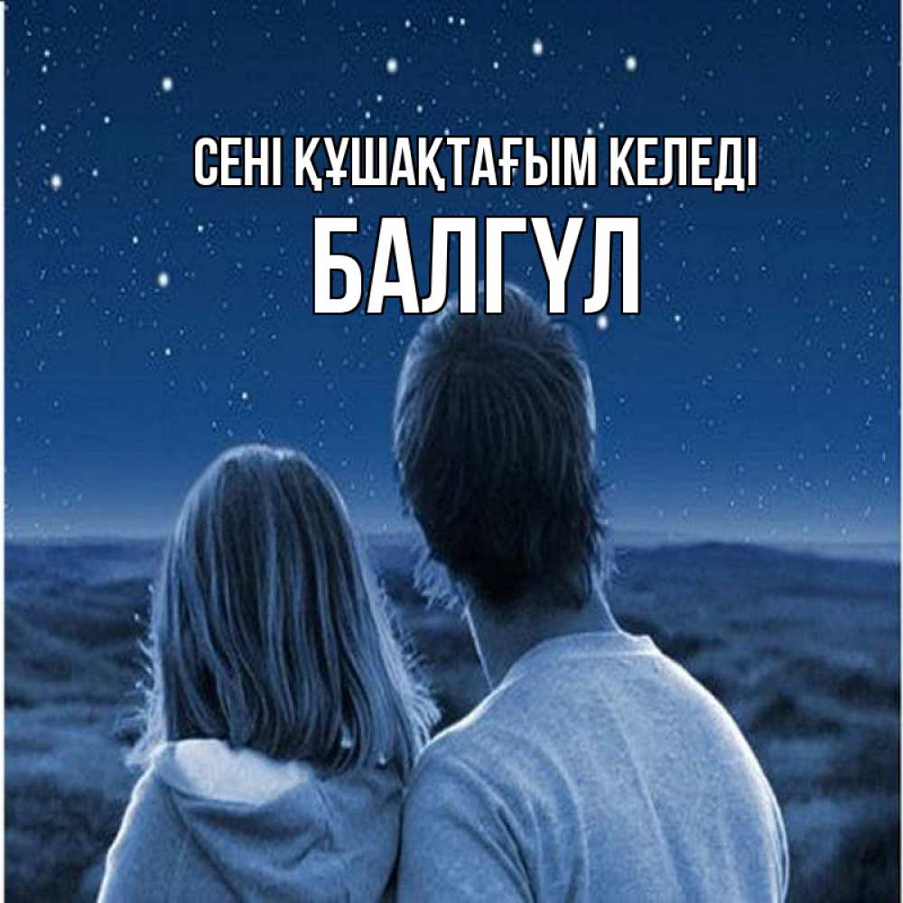 Күн сайын ашық хат с именем, БАЛГҮЛ сені құшақтағым келеді парень с девушкой смотрят на звезды Онлайн тегін жүктеп алу тілектері бар керемет карта 