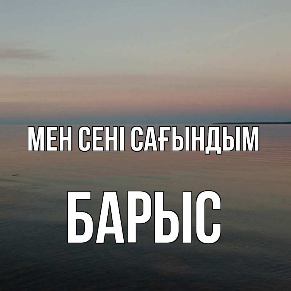 Күн сайын ашық хат с именем, Барыс Мен сені сағындым пусто Онлайн тегін жүктеп алу тілектері бар керемет карта 