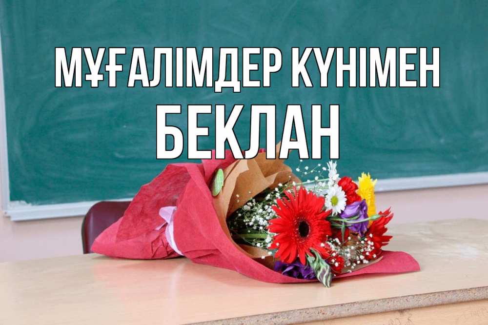 Күн сайын ашық хат с именем, Беклан Мұғалімдер күнімен школа с днем учителя Онлайн тегін жүктеп алу тілектері бар керемет карта 