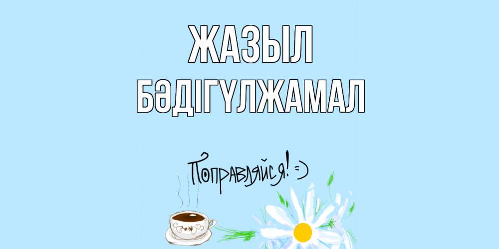 Күн сайын ашық хат с именем, БӘДІГҮЛЖАМАЛ Жазыл чай Онлайн тегін жүктеп алу тілектері бар керемет карта 