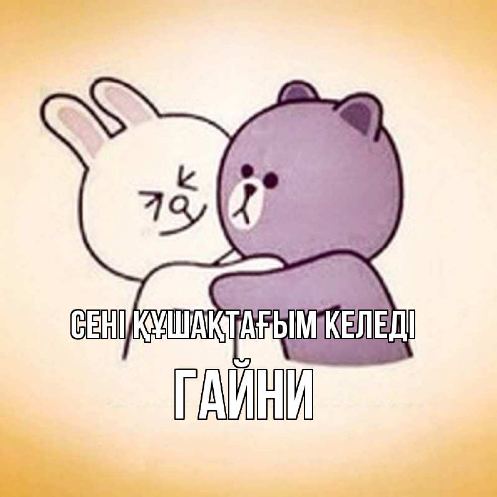 Күн сайын ашық хат с именем, ГАЙНИ сені құшақтағым келеді обнимашки Онлайн тегін жүктеп алу тілектері бар керемет карта 