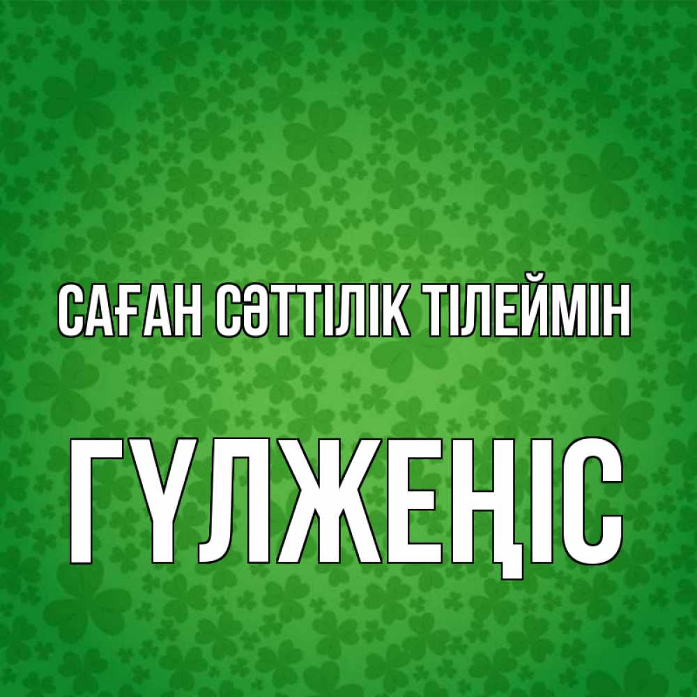 Күн сайын ашық хат с именем, ГҮЛЖЕҢІС Саған сәттілік тілеймін много листочков на удачу Онлайн тегін жүктеп алу тілектері бар керемет карта 