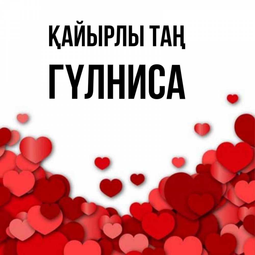 Күн сайын ашық хат с именем, ГҮЛНИСА Қайырлы таң хорошего настроения Онлайн тегін жүктеп алу тілектері бар керемет карта 