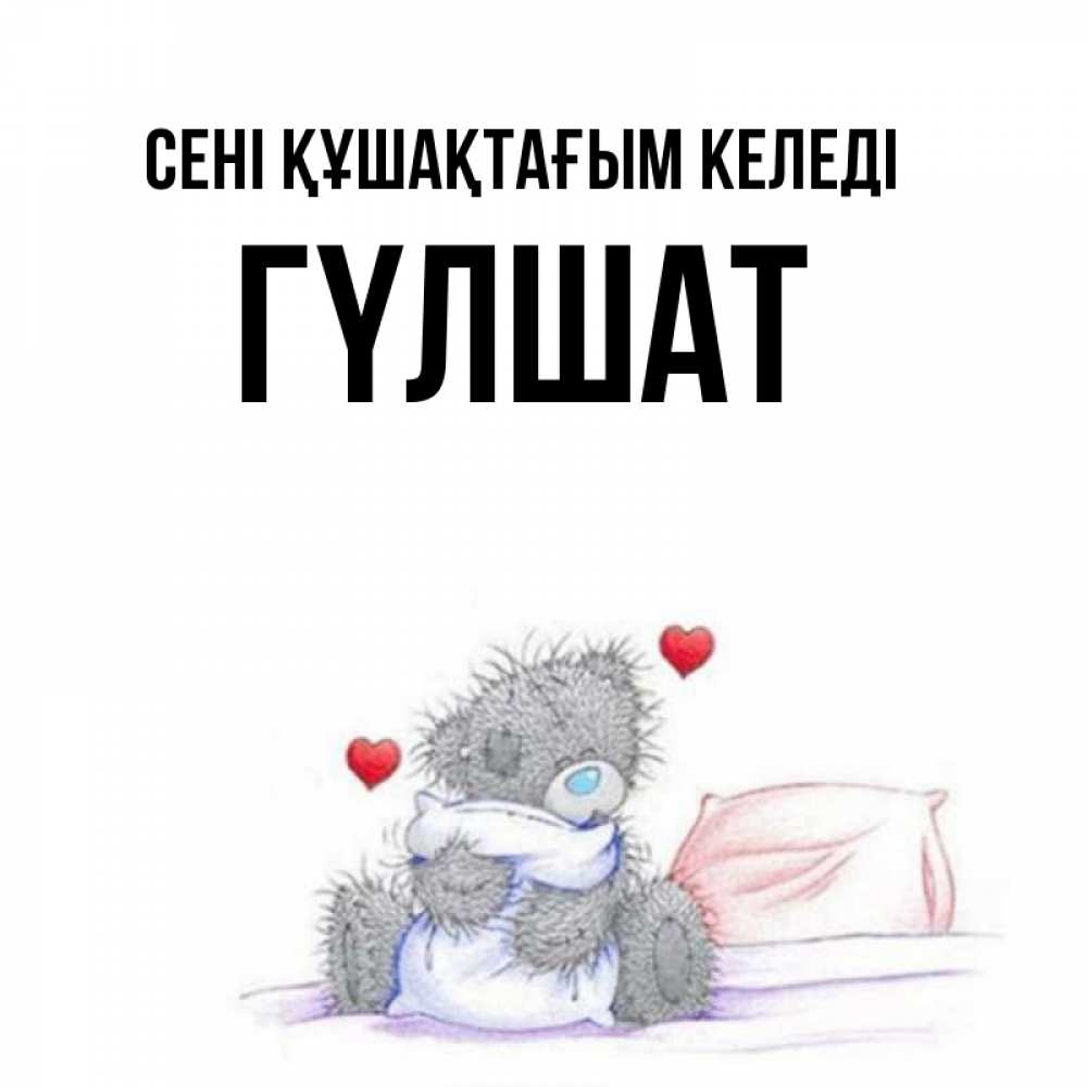 Күн сайын ашық хат с именем, ГҮЛШАТ сені құшақтағым келеді сердечки мишка Тедди и кроватка Онлайн тегін жүктеп алу тілектері бар керемет карта 