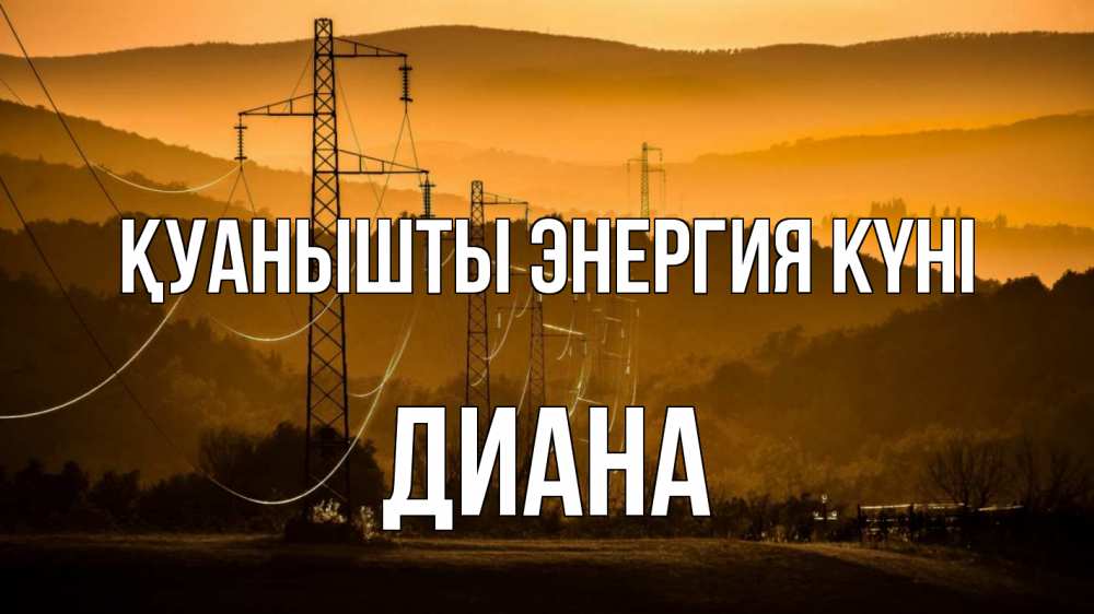 Күн сайын ашық хат с именем, Диана Қуанышты энергия күні ЛЭП провода горы закат Онлайн тегін жүктеп алу тілектері бар керемет карта 