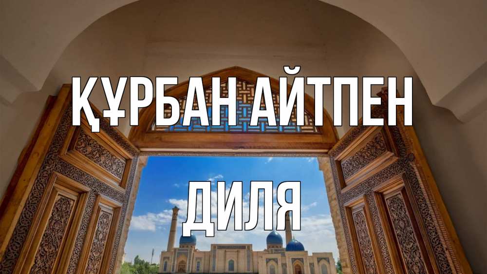 Күн сайын ашық хат с именем, Диля Құрбан айтпен мечеть Онлайн тегін жүктеп алу тілектері бар керемет карта 