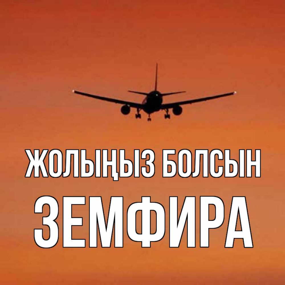 Күн сайын ашық хат с именем, ЗЕМФИРА Жолыңыз болсын силуэт самолета Онлайн тегін жүктеп алу тілектері бар керемет карта 