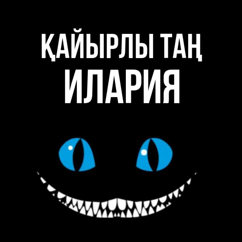 Күн сайын ашық хат с именем, Илария Қайырлы таң голубые глаза и зубки Онлайн тегін жүктеп алу тілектері бар керемет карта 