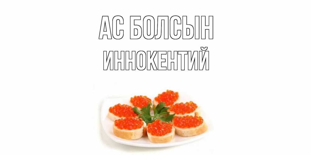 Күн сайын ашық хат с именем, Иннокентий Ас болсын бутерброд,красная икра Онлайн тегін жүктеп алу тілектері бар керемет карта 