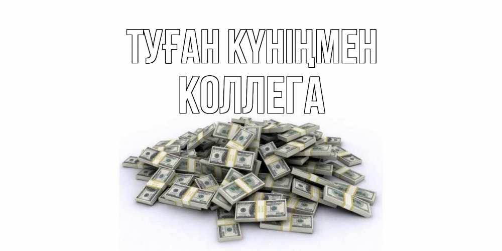Күн сайын ашық хат с именем, Коллега Туған күніңмен деньги, доллары Онлайн тегін жүктеп алу тілектері бар керемет карта 