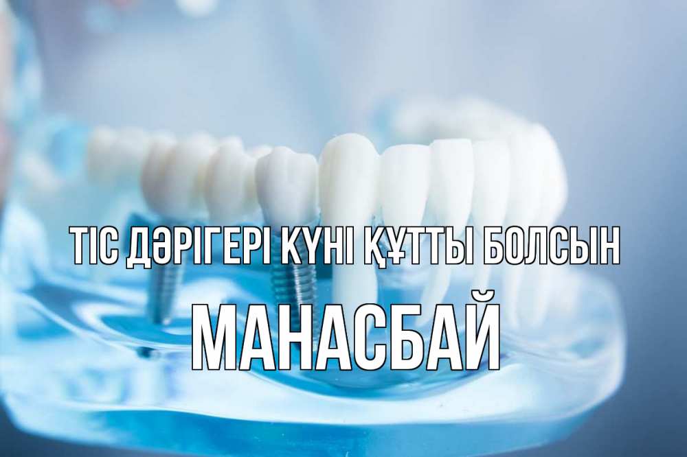 Күн сайын ашық хат с именем, МАНАСБАЙ Тіс дәрігері күні құтты болсын с днем стоматолога Онлайн тегін жүктеп алу тілектері бар керемет карта 