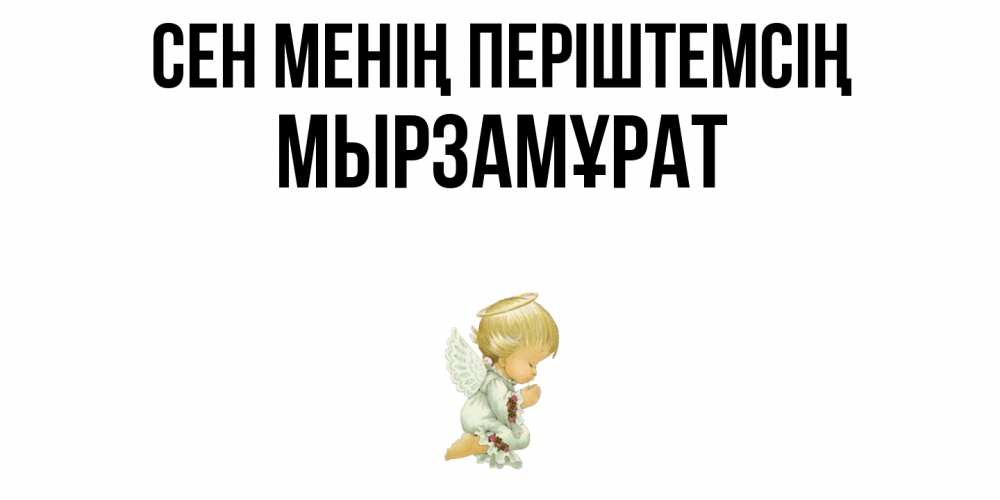 Күн сайын ашық хат с именем, Мырзамұрат Сен менің періштемсің ангел Онлайн тегін жүктеп алу тілектері бар керемет карта 