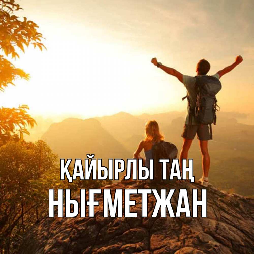 Күн сайын ашық хат с именем, НЫҒМЕТЖАН Қайырлы таң утро в горах Онлайн тегін жүктеп алу тілектері бар керемет карта 