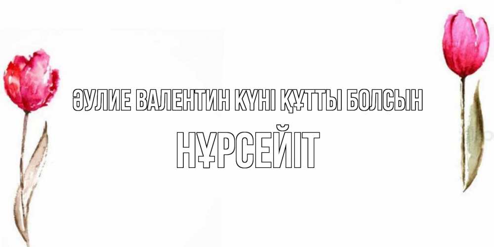 Күн сайын ашық хат с именем, НҰРСЕЙІТ Әулие Валентин күні құтты болсын Открытки на день всех влюбленных с тюльпанами акварелью Онлайн тегін жүктеп алу тілектері бар керемет карта 