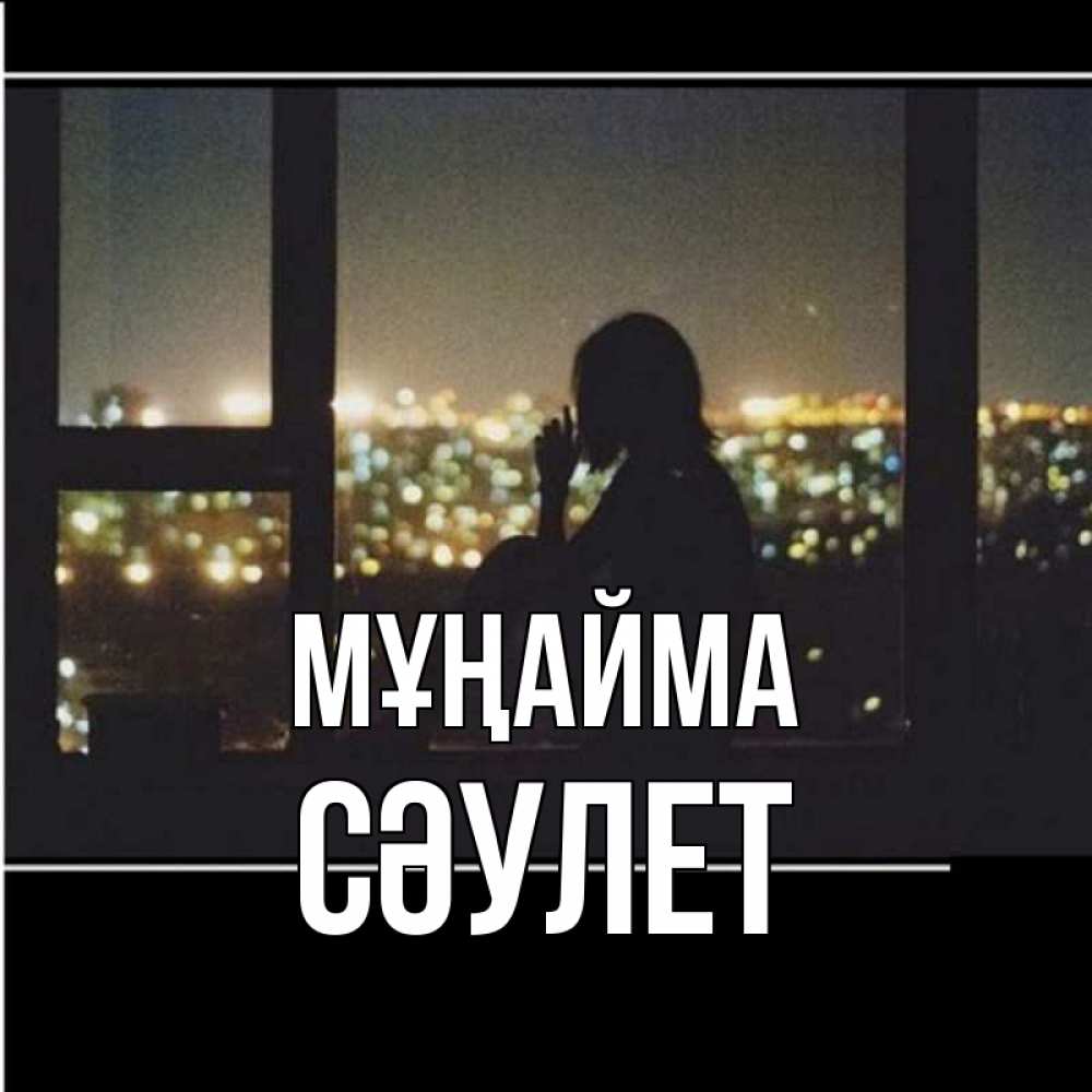 Күн сайын ашық хат с именем, СӘУЛЕТ Мұңайма смотрит на ночной город Онлайн тегін жүктеп алу тілектері бар керемет карта 