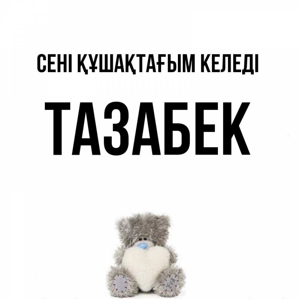 Күн сайын ашық хат с именем, ТАЗАБЕК сені құшақтағым келеді медвежонок с сердечком белого цвета Онлайн тегін жүктеп алу тілектері бар керемет карта 