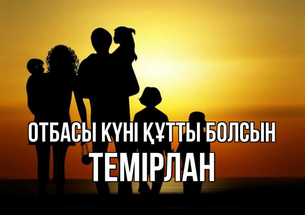 Күн сайын ашық хат с именем, ТЕМІРЛАН отбасы күні құтты болсын Семья, закат, мама, папа, дети Онлайн тегін жүктеп алу тілектері бар керемет карта 