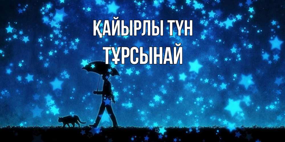 Күн сайын ашық хат с именем, ТҰРСЫНАЙ Қайырлы түн ночные прогулки с котом под звездами Онлайн тегін жүктеп алу тілектері бар керемет карта 