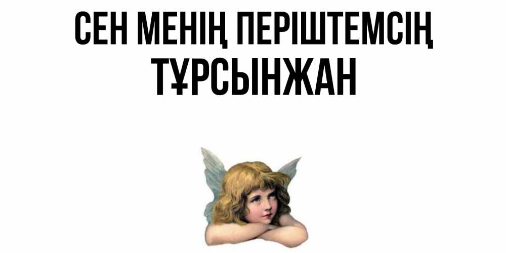 Күн сайын ашық хат с именем, ТҰРСЫНЖАН Сен менің періштемсің ангел Онлайн тегін жүктеп алу тілектері бар керемет карта 