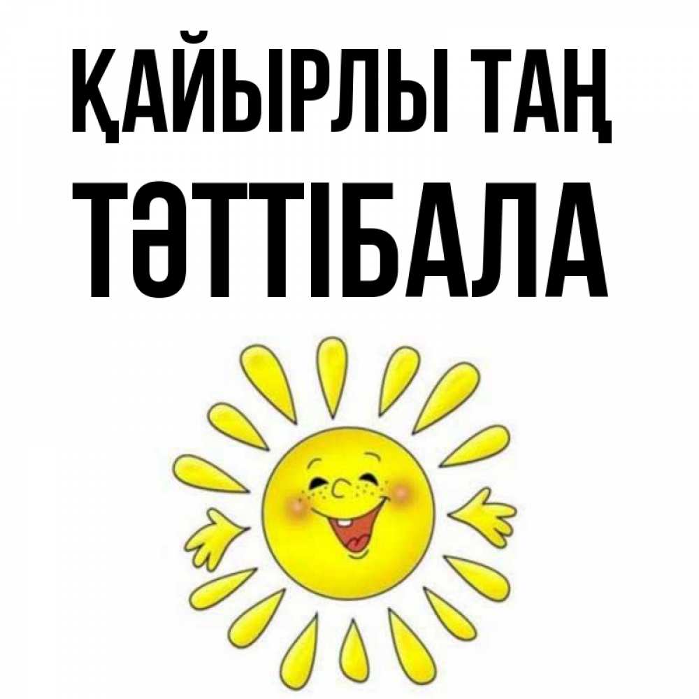 Күн сайын ашық хат с именем, ТӘТТІБАЛА Қайырлы таң улыбка Онлайн тегін жүктеп алу тілектері бар керемет карта 