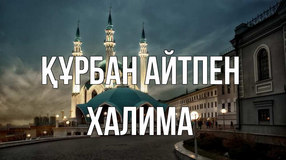 Күн сайын ашық хат с именем, ХАЛИМА Құрбан айтпен мечеть Онлайн тегін жүктеп алу тілектері бар керемет карта 