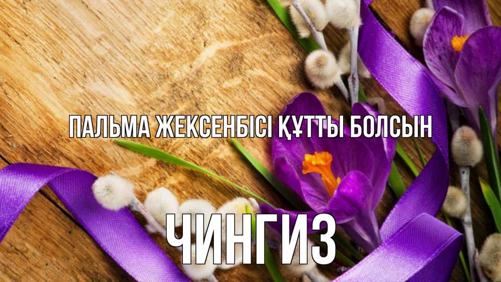 Күн сайын ашық хат с именем, Чингиз Пальма жексенбісі құтты болсын верба, стол, цветы Онлайн тегін жүктеп алу тілектері бар керемет карта 