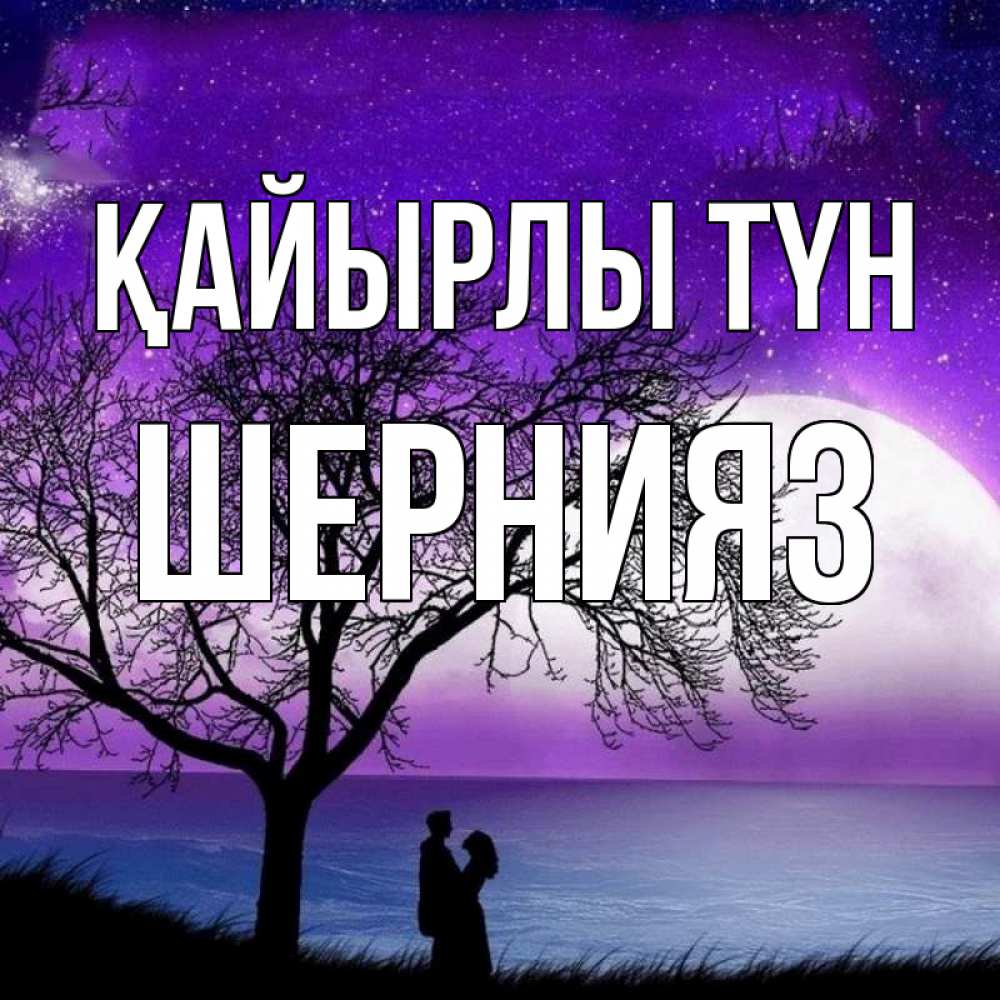 Күн сайын ашық хат с именем, ШЕРНИЯЗ Қайырлы түн огромная луна и парочка Онлайн тегін жүктеп алу тілектері бар керемет карта 