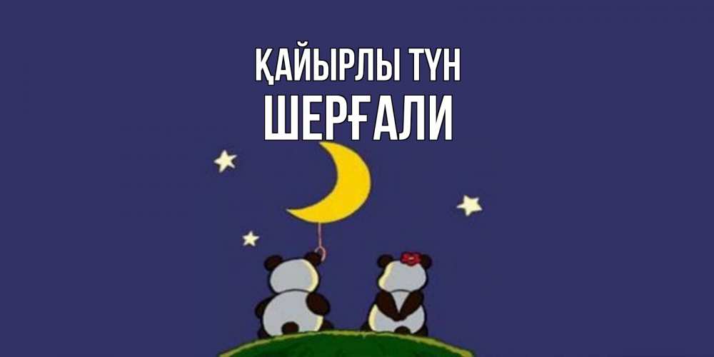 Күн сайын ашық хат с именем, ШЕРҒАЛИ Қайырлы түн открытка с пожеланиями хорошо выспаться Онлайн тегін жүктеп алу тілектері бар керемет карта 