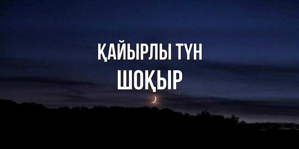 Күн сайын ашық хат с именем, ШОҚЫР Қайырлы түн месяц Онлайн тегін жүктеп алу тілектері бар керемет карта 