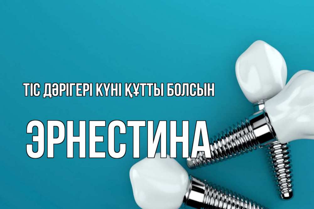 Күн сайын ашық хат с именем, Эрнестина Тіс дәрігері күні құтты болсын с днем стоматолога Онлайн тегін жүктеп алу тілектері бар керемет карта 