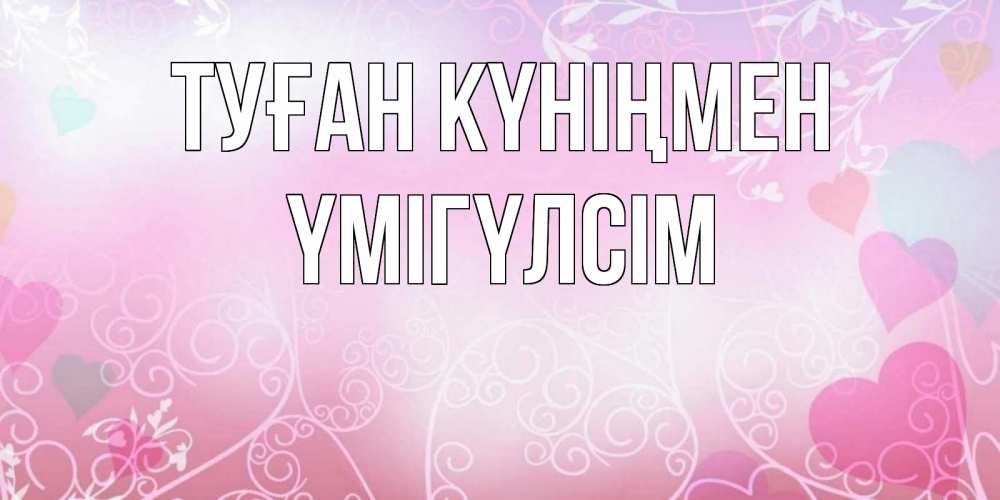 Күн сайын ашық хат с именем, ҮМІГҮЛСІМ Туған күніңмен розовые сердечки и узоры Онлайн тегін жүктеп алу тілектері бар керемет карта 