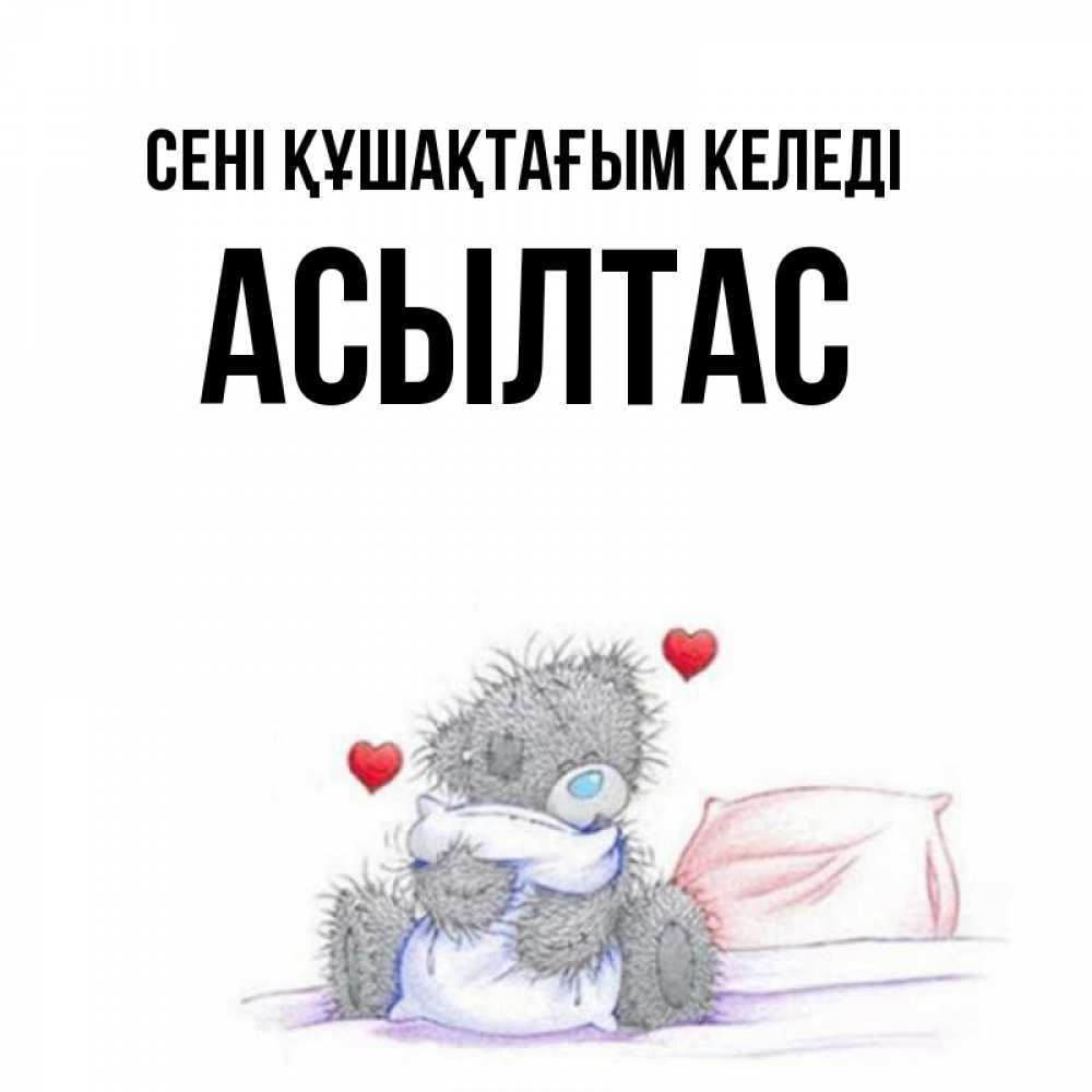 Күн сайын ашық хат с именем, АСЫЛТАС сені құшақтағым келеді сердечки мишка Тедди и кроватка Онлайн тегін жүктеп алу тілектері бар керемет карта 
