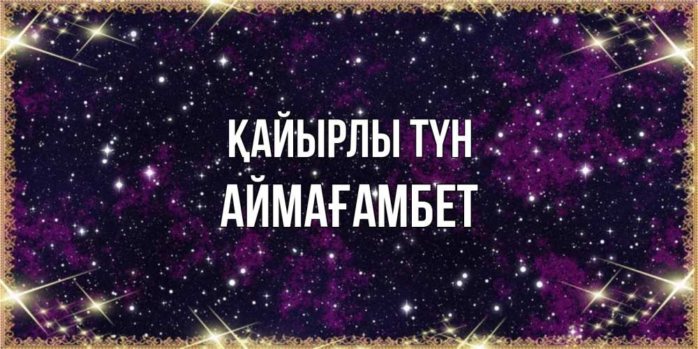 Күн сайын ашық хат с именем, Аймағамбет Қайырлы түн хорошего сна Онлайн тегін жүктеп алу тілектері бар керемет карта 
