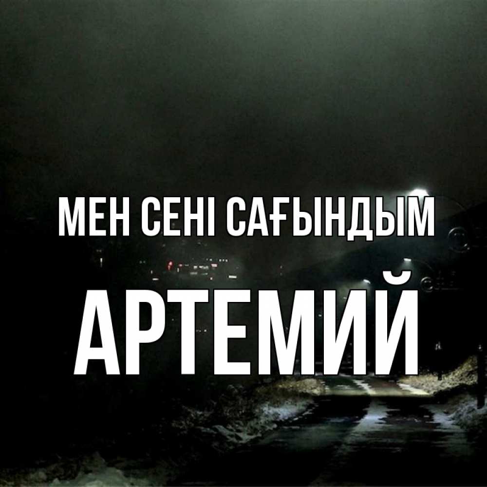 Күн сайын ашық хат с именем, Артемий Мен сені сағындым окраина города Онлайн тегін жүктеп алу тілектері бар керемет карта 