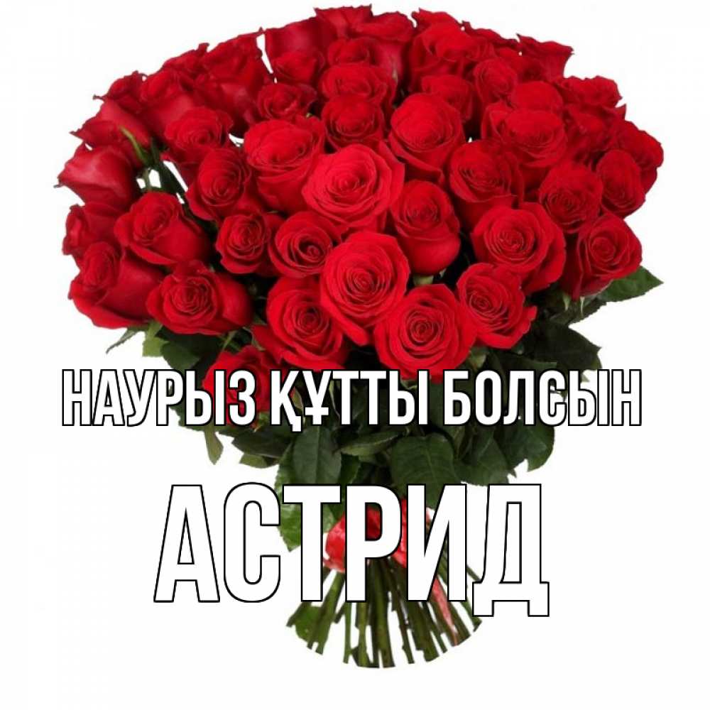 Күн сайын ашық хат с именем, Астрид Наурыз құтты болсын цветы на праздник весны наурыз Онлайн тегін жүктеп алу тілектері бар керемет карта 