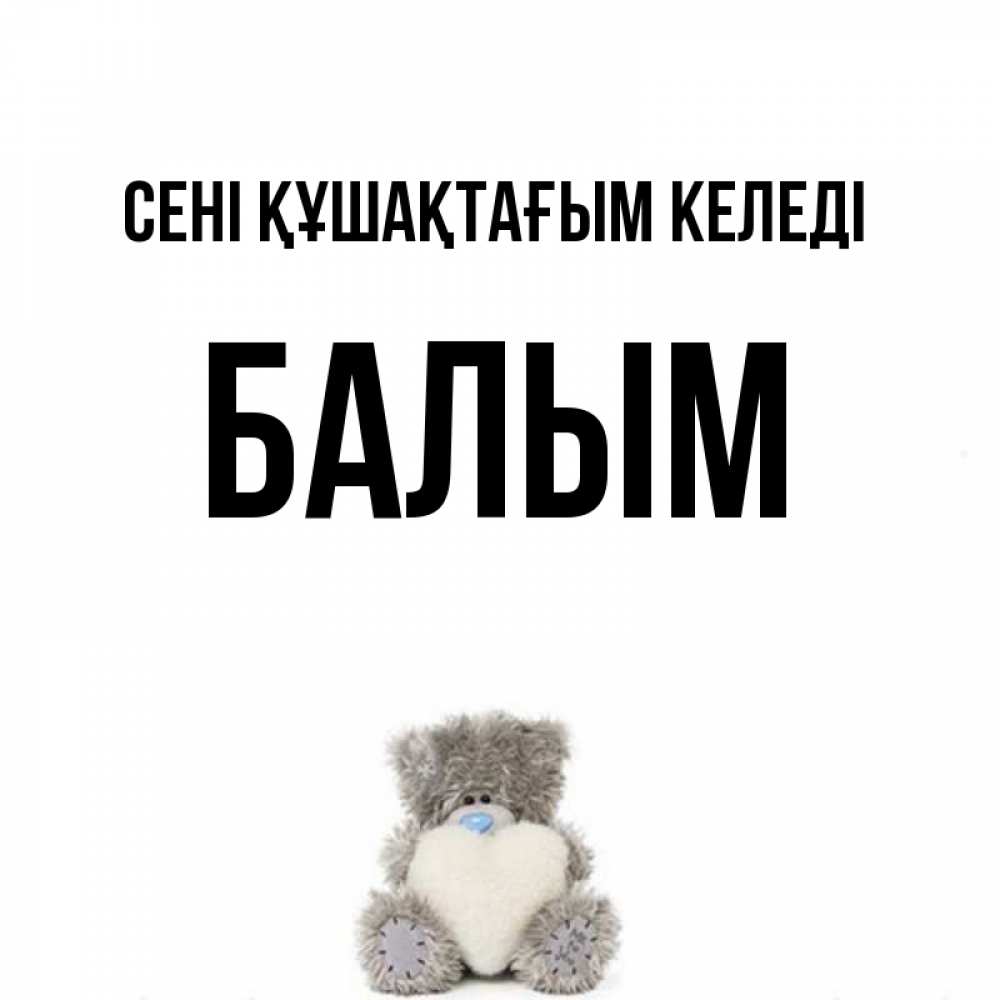 Күн сайын ашық хат с именем, БАЛЫМ сені құшақтағым келеді медвежонок с сердечком белого цвета Онлайн тегін жүктеп алу тілектері бар керемет карта 