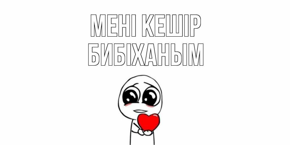 Күн сайын ашық хат с именем, БИБІХАНЫМ Мені кешір тролль фейс с сердечком просит прощения Онлайн тегін жүктеп алу тілектері бар керемет карта 