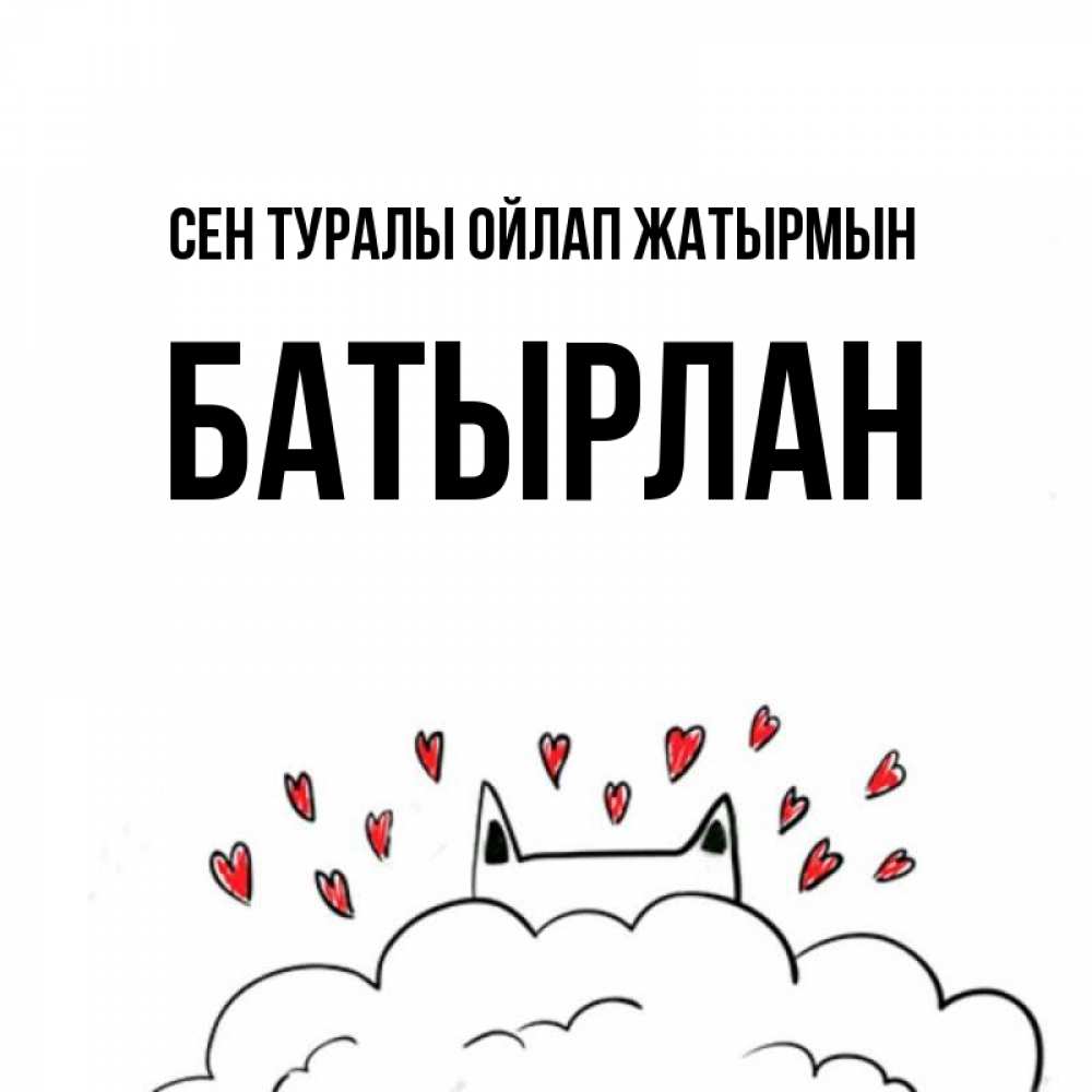 Күн сайын ашық хат с именем, Батырлан Сен туралы ойлап жатырмын кот за облаком Онлайн тегін жүктеп алу тілектері бар керемет карта 