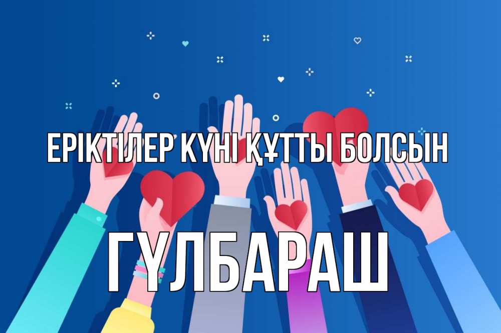 Күн сайын ашық хат с именем, ГҮЛБАРАШ Еріктілер күні құтты болсын С днем волонтера Онлайн тегін жүктеп алу тілектері бар керемет карта 