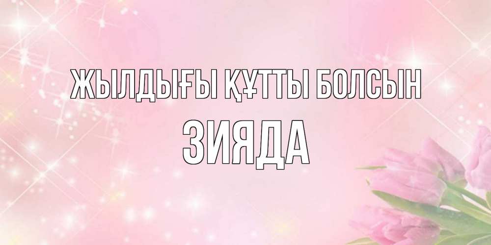 Күн сайын ашық хат с именем, ЗИЯДА Жылдығы құтты болсын открытки в нежных цветах Онлайн тегін жүктеп алу тілектері бар керемет карта 