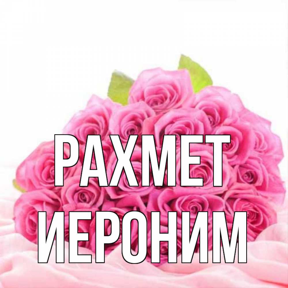 Күн сайын ашық хат с именем, Иероним рахмет розовые розы с подписью Онлайн тегін жүктеп алу тілектері бар керемет карта 