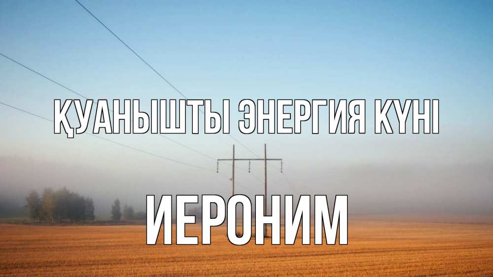 Күн сайын ашық хат с именем, Иероним Қуанышты энергия күні ЛЭП столбы Онлайн тегін жүктеп алу тілектері бар керемет карта 