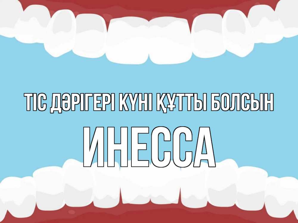 Күн сайын ашық хат с именем, Инесса Тіс дәрігері күні құтты болсын с днем стоматолога Онлайн тегін жүктеп алу тілектері бар керемет карта 