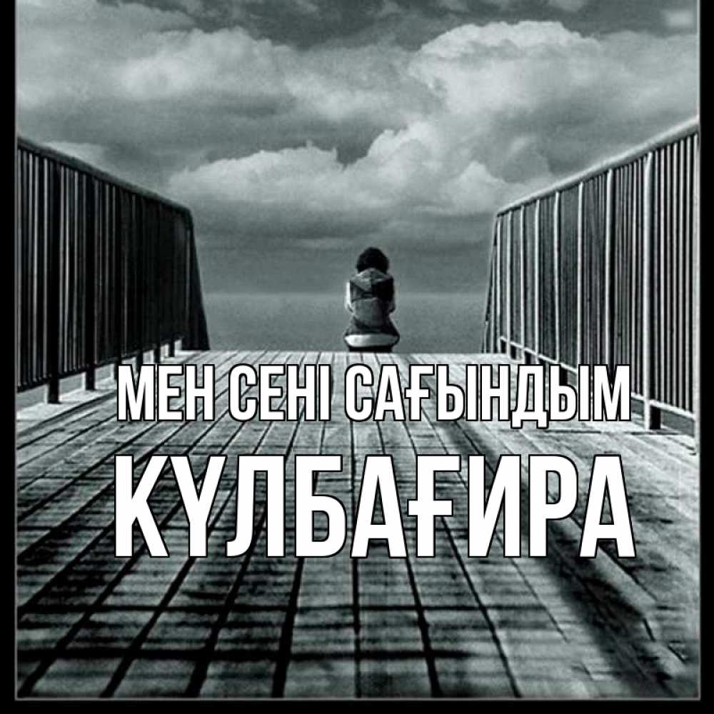 Күн сайын ашық хат с именем, КҮЛБАҒИРА Мен сені сағындым грусть 2 Онлайн тегін жүктеп алу тілектері бар керемет карта 