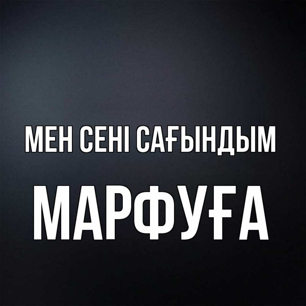 Күн сайын ашық хат с именем, МАРФУҒА Мен сені сағындым с подписью Онлайн тегін жүктеп алу тілектері бар керемет карта 