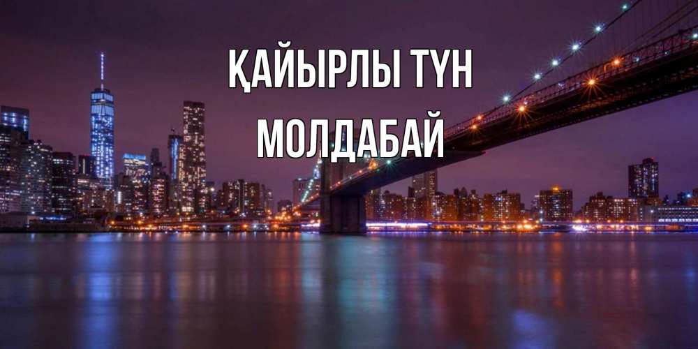 Күн сайын ашық хат с именем, МОЛДАБАЙ Қайырлы түн ночной мост Онлайн тегін жүктеп алу тілектері бар керемет карта 